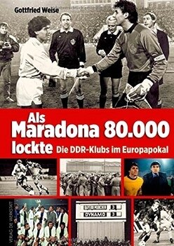 Momente großen Fußballs - Gottfried Weise: "Als Maradona 80.000 lockte - Die DDR-Klubs im Europapokal"