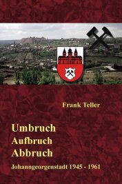 Umbruch-Aufbruch-Abbruch - Johanngeorgenstadt 1945-1961